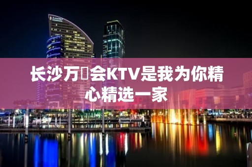 长沙万麗会KTV是我为你精心精选一家