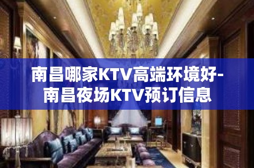 南昌哪家KTV高端环境好-南昌夜场KTV预订信息