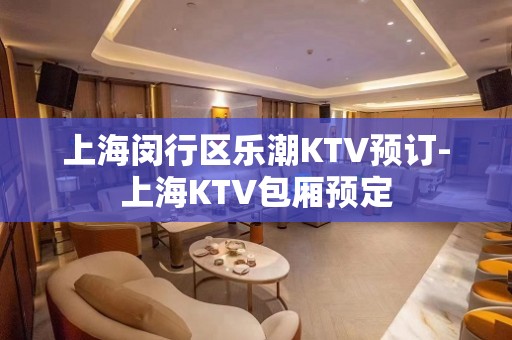 上海闵行区乐潮KTV预订-上海KTV包厢预定