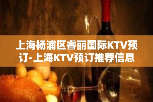 上海杨浦区睿丽国际KTV预订-上海KTV预订推荐信息