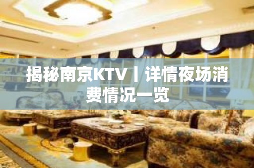 揭秘﻿南京KTV丨详情夜场消费情况一览