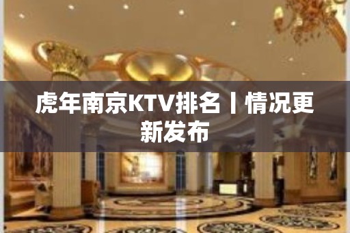 虎年﻿南京KTV排名丨情况更新发布