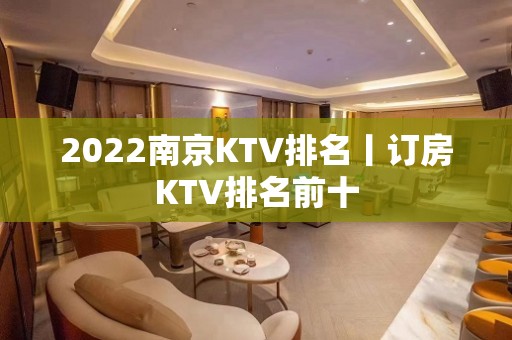 2022﻿南京KTV排名丨订房KTV排名前十