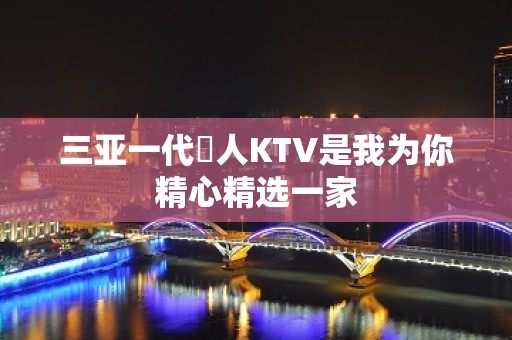 三亚一代徍人KTV是我为你精心精选一家