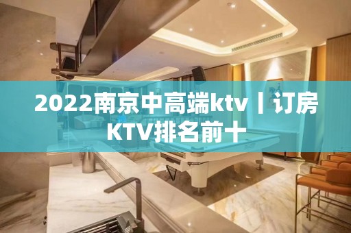 2022﻿南京中高端ktv丨订房KTV排名前十