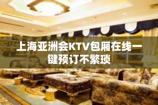 上海亚洲会KTV包厢在线一键预订不繁琐