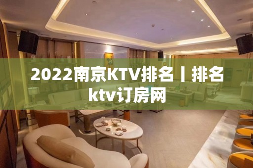 2022﻿南京KTV排名丨排名ktv订房网