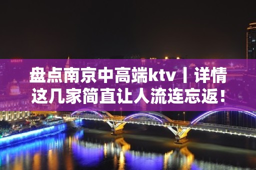 盘点﻿南京中高端ktv丨详情这几家简直让人流连忘返！