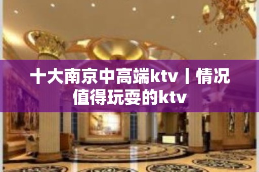 十大﻿南京中高端ktv丨情况值得玩耍的ktv