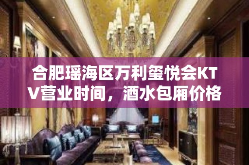 合肥瑶海区万利玺悦会KTV营业时间，酒水包厢价格消费表。