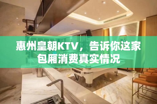 惠州皇朝KTV，告诉你这家包厢消费真实情况