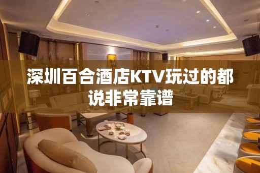 深圳百合酒店KTV玩过的都说非常靠谱