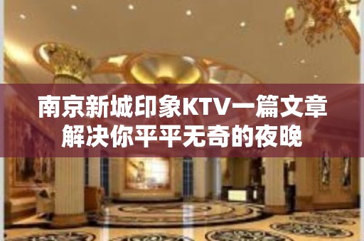 南京新城印象KTV一篇文章解决你平平无奇的夜晚