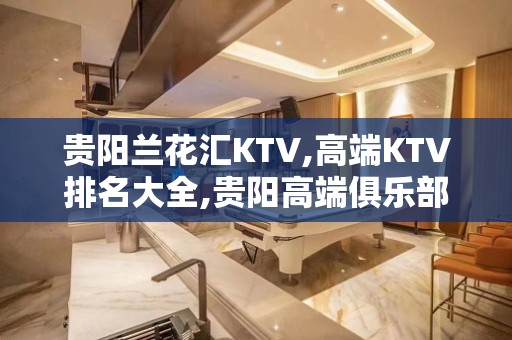 贵阳兰花汇KTV,高端KTV排名大全,贵阳高端俱乐部