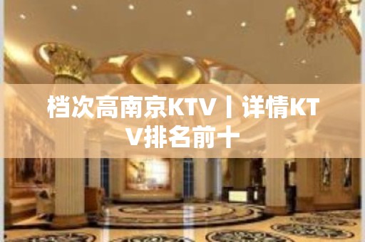 档次高﻿南京KTV丨详情KTV排名前十