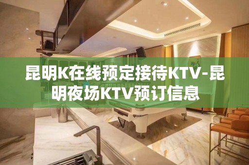 昆明K在线预定接待KTV-昆明夜场KTV预订信息