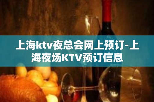 上海ktv夜总会网上预订-上海夜场KTV预订信息