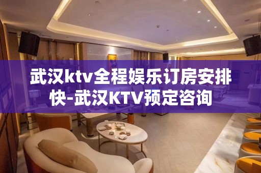 武汉ktv全程娱乐订房安排快-武汉KTV预定咨询