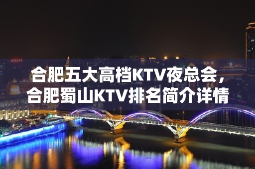 合肥五大高档KTV夜总会，合肥蜀山KTV排名简介详情。