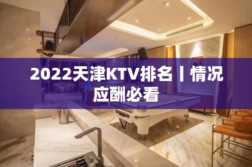 2022天津KTV排名丨情况应酬必看