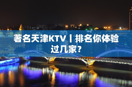 著名天津KTV丨排名你体验过几家？