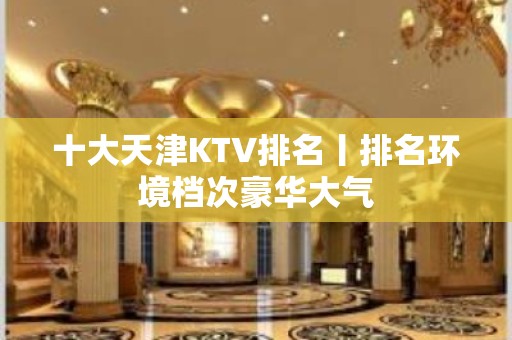 十大天津KTV排名丨排名环境档次豪华大气