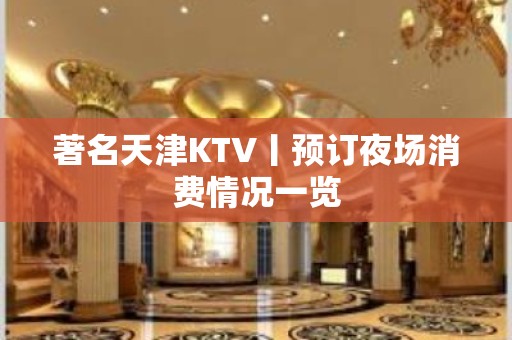 著名天津KTV丨预订夜场消费情况一览