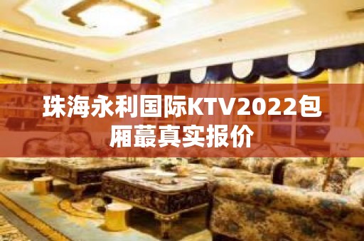 珠海永利国际KTV2022包厢蕞真实报价