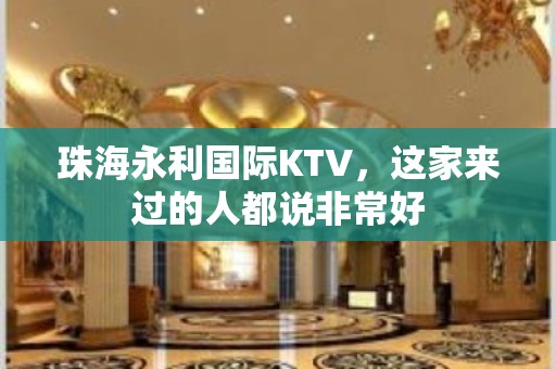 珠海永利国际KTV，这家来过的人都说非常好