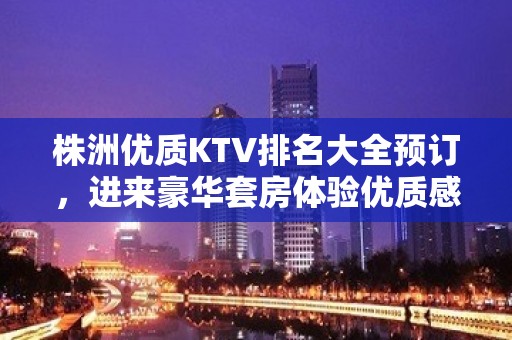 株洲优质KTV排名大全预订，进来豪华套房体验优质感觉