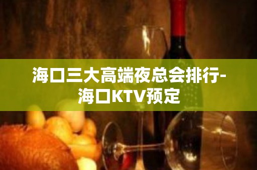 海口三大高端夜总会排行-海口KTV预定