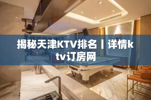 揭秘天津KTV排名丨详情ktv订房网