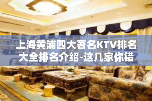 上海黄浦四大著名KTV排名大全排名介绍-这几家你错过了没有？