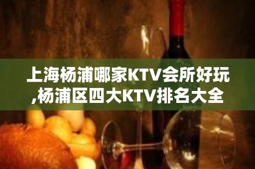 上海杨浦哪家KTV会所好玩,杨浦区四大KTV排名大全包间预定排行榜