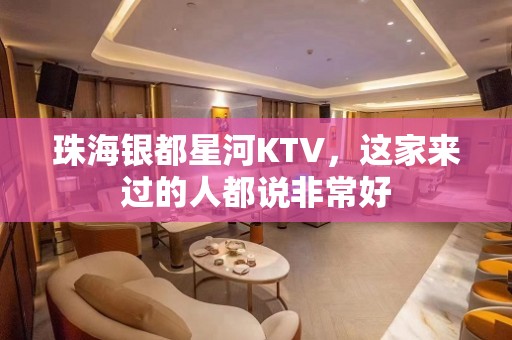 珠海银都星河KTV，这家来过的人都说非常好