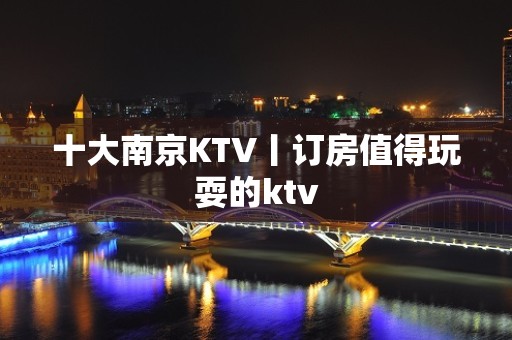 十大南京KTV丨订房值得玩耍的ktv