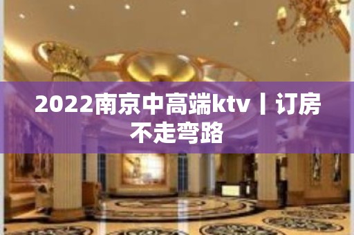 2022南京中高端ktv丨订房不走弯路