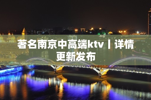 著名南京中高端ktv丨详情更新发布