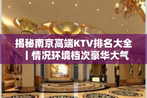 揭秘南京高端KTV排名大全丨情况环境档次豪华大气