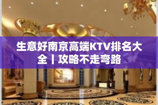 生意好南京高端KTV排名大全丨攻略不走弯路