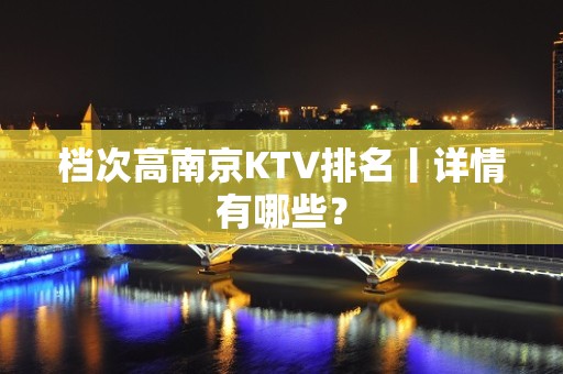 档次高南京KTV排名丨详情有哪些？