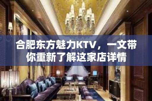 合肥东方魅力KTV，一文带你重新了解这家店详情