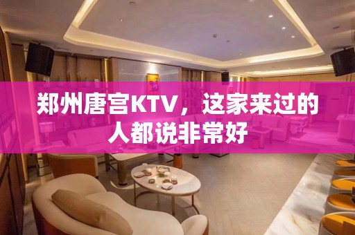 郑州唐宫KTV，这家来过的人都说非常好