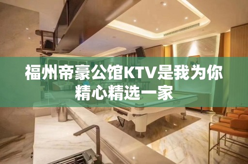 福州帝豪公馆KTV是我为你精心精选一家