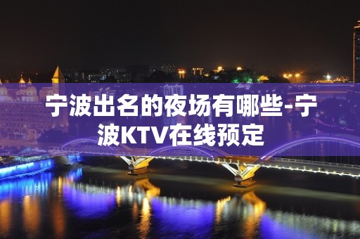 宁波出名的夜场有哪些-宁波KTV在线预定