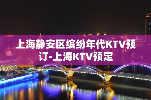 上海静安区缤纷年代KTV预订-上海KTV预定