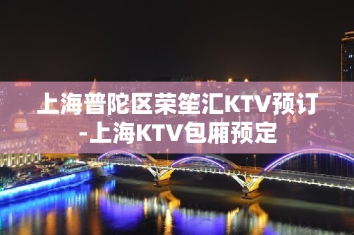 上海普陀区荣笙汇KTV预订-上海KTV包厢预定