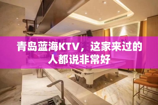 青岛蓝海KTV，这家来过的人都说非常好