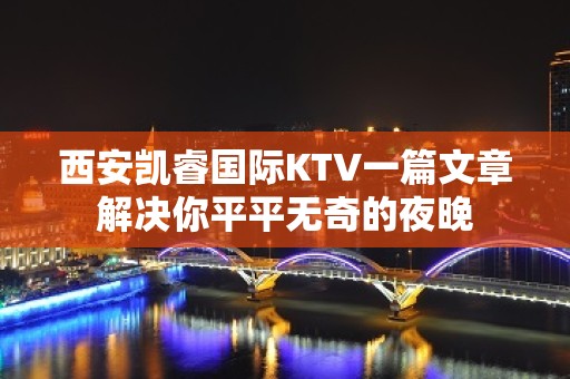 西安凯睿国际KTV一篇文章解决你平平无奇的夜晚