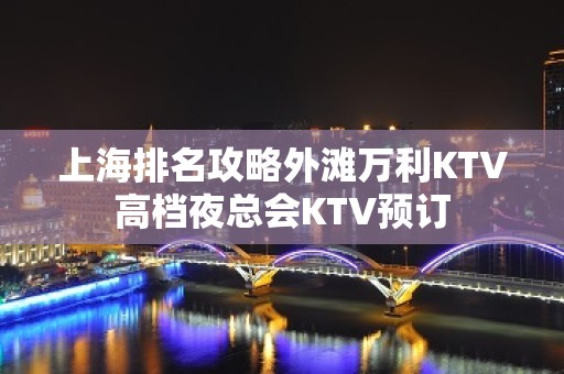 上海排名攻略外滩万利KTV高档夜总会KTV预订